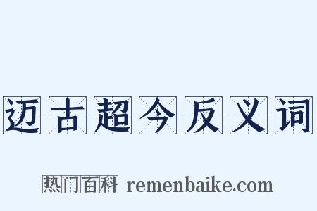 迈古超今反义词是什么意思的图片